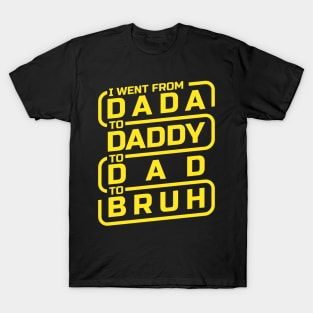 I went from Dada to Daddy to Dad to Bruh T-Shirt